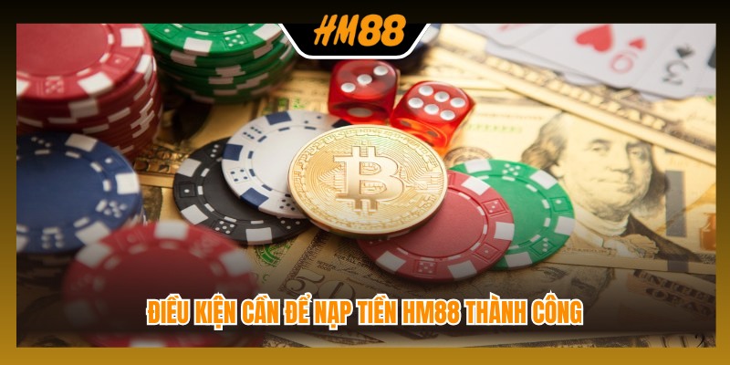 Điều kiện cần để nạp tiền HM88 thành công