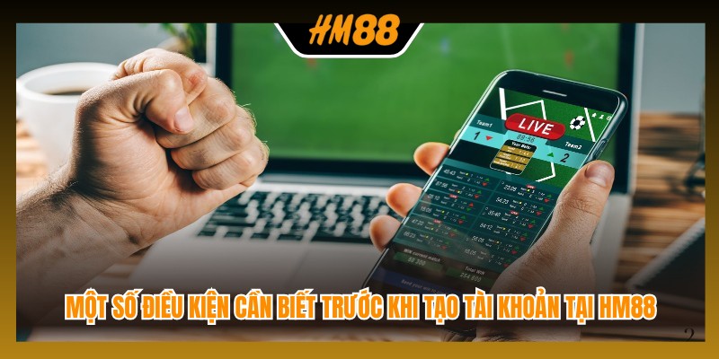 Một số điều kiện cần biết trước khi tạo tài khoản tại HM88
